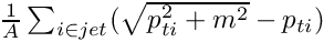 $ \frac{1}{A} \sum_{i \in jet} (\sqrt{p_{ti}^2+m^2} - p_{ti}) $
